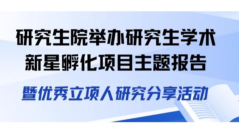 研究生院举办研究生学术新星孵化项目主题报告——暨优秀立项人研究分享活动